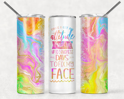 Tumbler |Once I get an attitude it takes me 5 business days to fix my face| Gift | Sarcasm| OSFA |