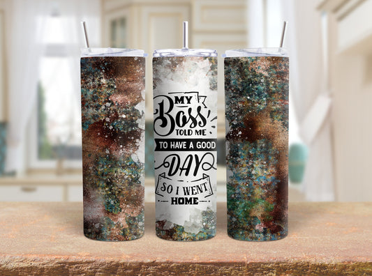 Tumbler |My Boss told me to have a good day so I went home | Sarcasm | Bestie | Gift | BFF | Profanity| funny| mean girl