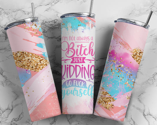 Tumbler | I'm not always a bitch, just kidding go fuck yourself | don't give a FUCK | Gift | BFF| funny | ladies | profanity