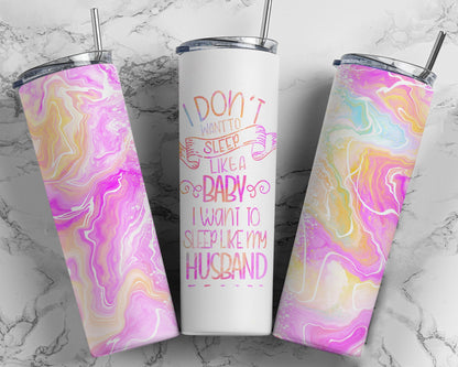 Tumbler |I Don't want to sleep like a baby I want to sleep like my husband| Gift | Sarcasm| OSFA |