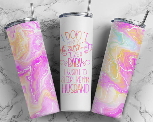 Tumbler |I Don't want to sleep like a baby I want to sleep like my husband| Gift | Sarcasm| OSFA |