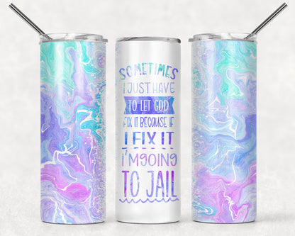 Tumbler |Sometimes I just have to let GOD fix it because if I fix it I'm going to jail| Gift | Sarcasm| OSFA |