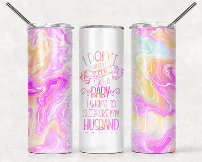 Tumbler |I Don't want to sleep like a baby I want to sleep like my husband| Gift | Sarcasm| OSFA |