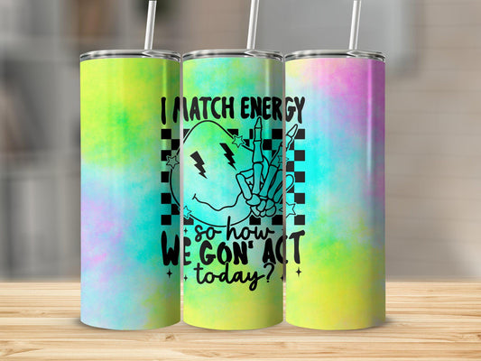 Tumbler I match energy so how we goin' act today | Sarcasm |Bestie| Gift| BFF | Profanity| funny| mean girl