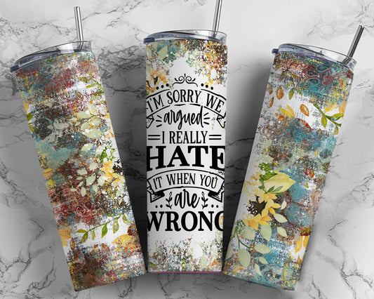 Tumbler | I'm sorry we argued I really hate it when you are wrong | Gift | Sarcasm| OSFA |Great Gift- Ladies-Cows