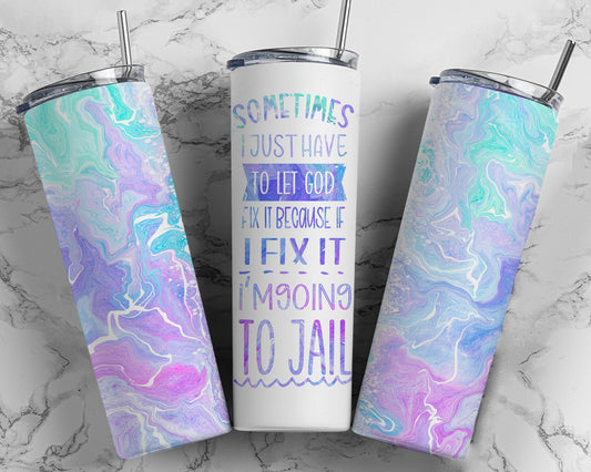 Tumbler |Sometimes I just have to let GOD fix it because if I fix it I'm going to jail| Gift | Sarcasm| OSFA |